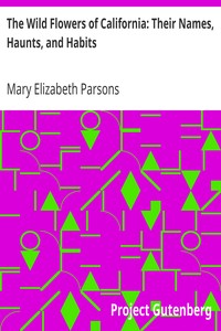 The Wild Flowers of California: Their Names, Haunts, and Habits by Mary Elizabeth Parsons