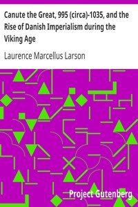 Canute the Great, 995 (circa)-1035, and the Rise of Danish Imperialism during the Viking Age by Laurence Marcellus Larson