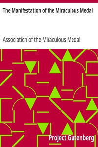 The Manifestation of the Miraculous Medal
A Brief Account of Its History and of the Establishment of the Association by Association of the Miraculous Medal
