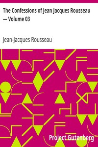 The Confessions of Jean Jacques Rousseau — Volume 03 by Jean-Jacques Rousseau