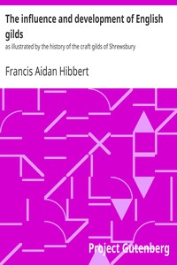 The influence and development of English gilds : $b as illustrated by the history of the craft gilds of Shrewsbury by Francis Aidan Hibbert