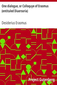 One dialogue, or Colloquye of Erasmus (entituled Diuersoria)
Translated oute of Latten into Englyshe: And Imprinted, to the ende that the Judgement of the Learned maye be hadde before the Translator procede in the reste. by Desiderius Erasmus