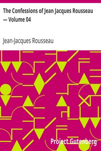 The Confessions of Jean Jacques Rousseau — Volume 04 by Jean-Jacques Rousseau
