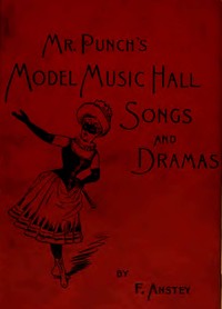 Mr Punch's Model Music Hall Songs and Dramas
Collected, Improved and Re-arranged from Punch by F. Anstey