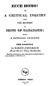 Ecce Homo! Or, A Critical Inquiry into the History of Jesus of Nazareth
Being a Rational Analysis of the Gospels by Paul Henri Thiry Holbach