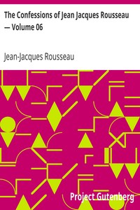 The Confessions of Jean Jacques Rousseau — Volume 06 by Jean-Jacques Rousseau