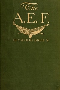 The A. E. F.: With General Pershing and the American Forces by Heywood Broun