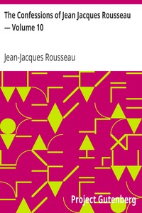 The Confessions of Jean Jacques Rousseau — Volume 10 by Jean-Jacques Rousseau