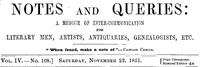 Notes and Queries, Vol. IV, Number 108, November 22, 1851
A Medium of Inter-communication for Literary Men, Artists, Antiquaries, Genealogists, etc. by Various