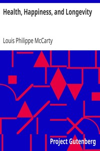 Health, Happiness, and Longevity
Health without medicine: happiness without money: the result, longevity by Louis Philippe McCarty