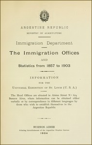 The immigration offices and statistics from 1857 to 1903 : $b Information for the Universal Exhibition of St. Louis (U.S.A.) by Argentina. Ministerio de Agricultura