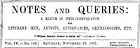 Notes and Queries, Vol. IV, Number 109, November 29, 1851
A Medium of Inter-communication for Literary Men, Artists, Antiquaries, Genealogists, etc. by Various
