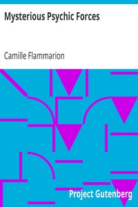 Mysterious Psychic Forces
An Account of the Author's Investigations in Psychical Research, Together with Those of Other European Savants by Camille Flammarion