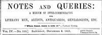 Notes and Queries, Vol. IV, Number 110, December 6, 1851
A Medium of Inter-communication for Literary Men, Artists, Antiquaries, Genealogists, etc. by Various