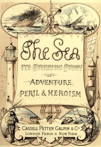 The Sea: Its Stirring Story of Adventure, Peril, & Heroism. Volume 1 by Frederick Whymper