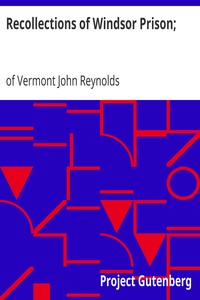 Recollections of Windsor Prison;
Containing Sketches of its History and Discipline, with Appropriate Strictures and Moral and Religious Reflection by John Reynolds