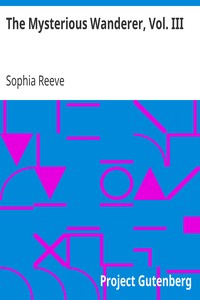 The Mysterious Wanderer, Vol. III
A Novel in Three Volumes by Sophia Reeve