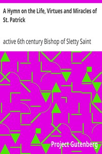 A Hymn on the Life, Virtues and Miracles of St. Patrick
Composed by his Disciple, Saint Fiech, Bishop of Sletty by Saint Fiech
