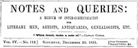 Notes and Queries, Vol. IV, Number 112, December 20, 1851
A Medium of Inter-communication for Literary Men, Artists, Antiquaries, Genealogists, etc. by Various