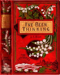 I've Been Thinking; or, the Secret of Success by A. S. (Azel Stevens) Roe