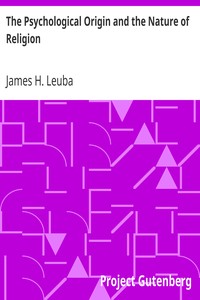 The Psychological Origin and the Nature of Religion by James H. (James Henry) Leuba