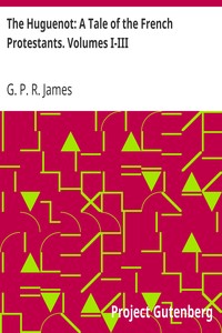 The Huguenot: A Tale of the French Protestants. Volumes I-III by G. P. R. (George Payne Rainsford) James