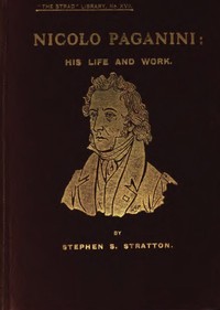 Nicolo Paganini: His Life and Work by Stephen S. (Stephen Samuel) Stratton