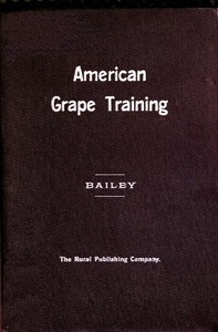 American grape training : $b An account of the leading forms now in use of training the American grapes by L. H. (Liberty Hyde) Bailey