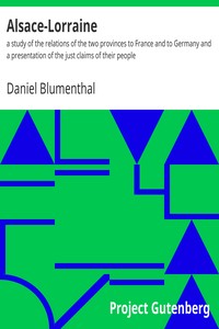 Alsace-Lorraine : $b a study of the relations of the two provinces to France and to Germany and a presentation of the just claims of their people by Daniel Blumenthal