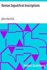 Roman Sepulchral Inscriptions
Their Relation to Archæology, Language, and Religion by John Kenrick