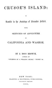 Crusoe's Island: A Ramble in the Footsteps of Alexander Selkirk
With Sketches of Adventure in California and Washoe by J. Ross (John Ross) Browne