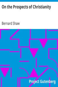 On the Prospects of Christianity
Bernard Shaw's Preface to Androcles and the Lion by Bernard Shaw