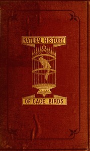 The Natural History of Cage Birds
Their Management, Habits, Food, Diseases, Treatment, Breeding, and the Methods of Catching Them. by Johann Matthäus Bechstein
