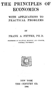 The Principles of Economics, with Applications to Practical Problems by Frank A. (Frank Albert) Fetter