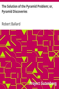 The Solution of the Pyramid Problem; or, Pyramid Discoveries
With a New Theory as to their Ancient Use by Robert Ballard