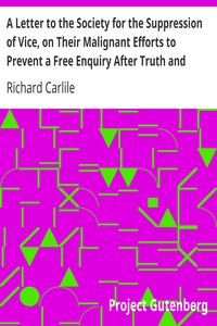 A Letter to the Society for the Suppression of Vice, on Their Malignant Efforts to Prevent a Free Enquiry After Truth and Reason by Richard Carlile