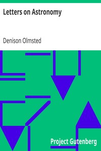 Letters on Astronomy
in which the Elements of the Science are Familiarly Explained in Connection with Biographical Sketches of the Most Eminent Astronomers by Denison Olmsted