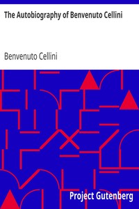 The Autobiography of Benvenuto Cellini by Benvenuto Cellini
