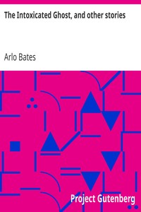 The Intoxicated Ghost, and other stories by Arlo Bates