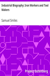 Industrial Biography: Iron Workers and Tool Makers by Samuel Smiles