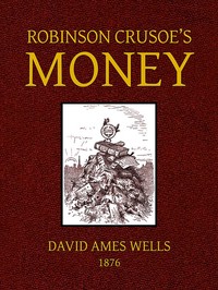 Robinson Crusoe's Money;
or, The Remarkable Financial Fortunes and Misfortunes of a Remote Island Community by David Ames Wells