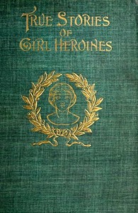 True Stories of Girl Heroines by Evelyn Everett-Green