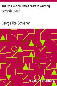 The Iron Ration: Three Years in Warring Central Europe by George Abel Schreiner