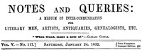 Notes and Queries, Vol. V, Number 117, January 24, 1852
A Medium of Inter-communication for Literary Men, Artists, Antiquaries, Genealogists, etc. by Various