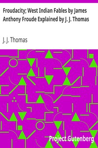 Froudacity; West Indian Fables by James Anthony Froude Explained by J. J. Thomas by J. J. (John Jacob) Thomas