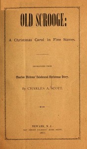 "Old Scrooge": A Christmas Carol in Five Staves.
Dramatized from Charles Dickens' Celebrated Christmas Story. by Charles Augustus Scott