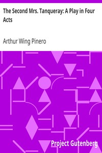 The Second Mrs. Tanqueray: A Play in Four Acts by Arthur Wing Pinero