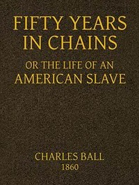 Fifty Years in Chains; or, the Life of an American Slave by Charles Ball