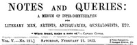 Notes and Queries, Vol. V, Number 121, February 21, 1852
A Medium of Inter-communication for Literary Men, Artists, Antiquaries, Genealogists, etc. by Various