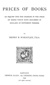 Prices of Books
An Inquiry into the Changes in the Price of Books which have occurred in England at different Periods by Henry B. (Henry Benjamin) Wheatley